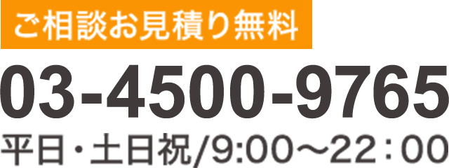 ご相談・お見積もり無料。電話03-4500-9765・土日祝OK/9:00-22:00